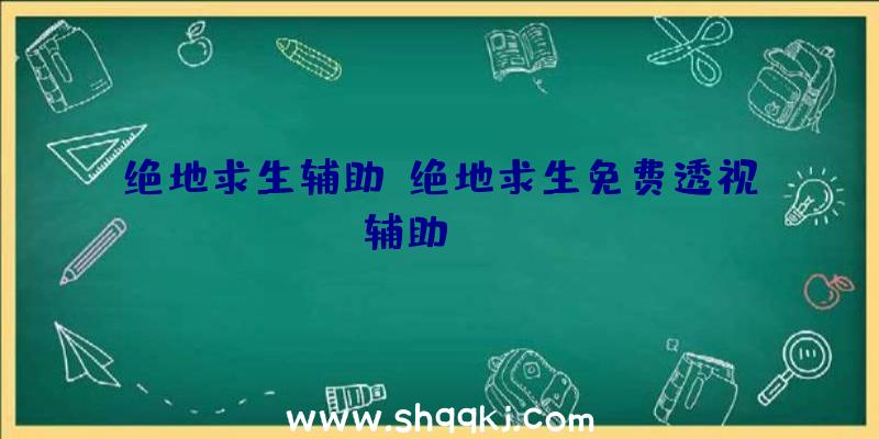 绝地求生辅助、绝地求生免费透视辅助